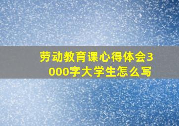 劳动教育课心得体会3000字大学生怎么写