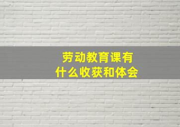 劳动教育课有什么收获和体会