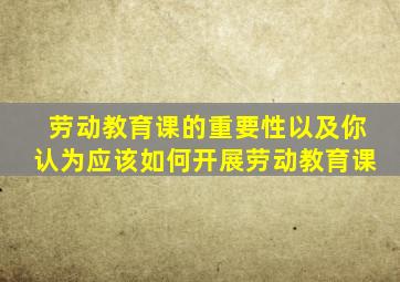 劳动教育课的重要性以及你认为应该如何开展劳动教育课