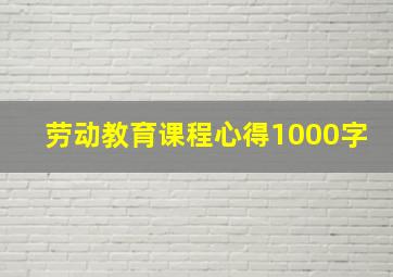 劳动教育课程心得1000字