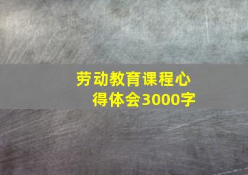 劳动教育课程心得体会3000字