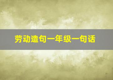 劳动造句一年级一句话