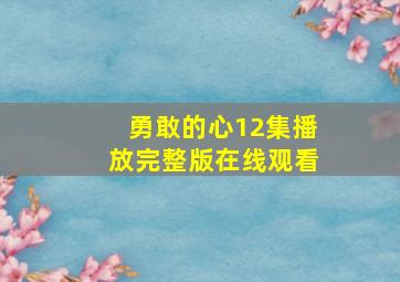 勇敢的心12集播放完整版在线观看