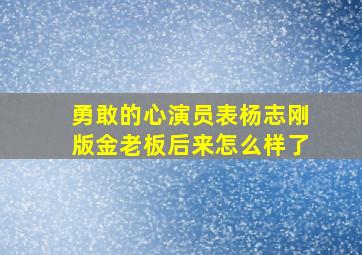 勇敢的心演员表杨志刚版金老板后来怎么样了