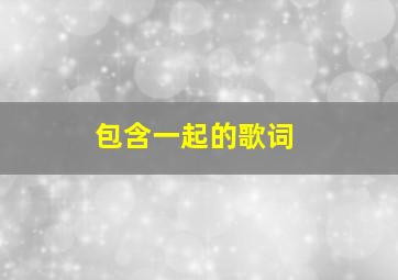 包含一起的歌词