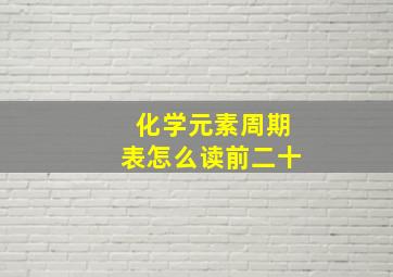 化学元素周期表怎么读前二十