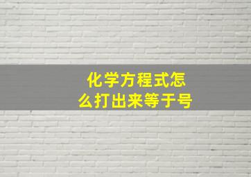 化学方程式怎么打出来等于号