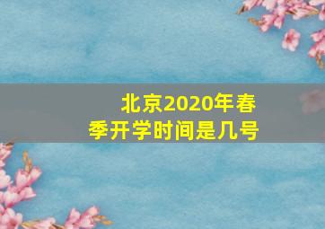 北京2020年春季开学时间是几号