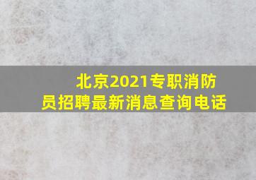 北京2021专职消防员招聘最新消息查询电话