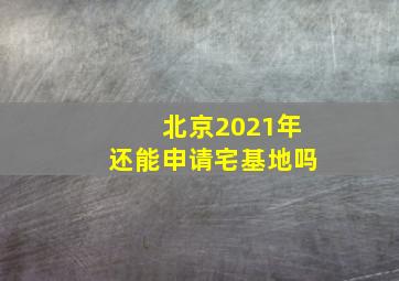 北京2021年还能申请宅基地吗