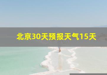 北京30天预报天气15天