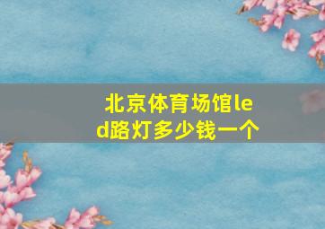 北京体育场馆led路灯多少钱一个