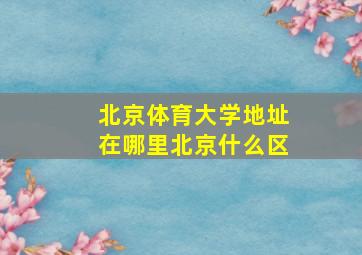 北京体育大学地址在哪里北京什么区