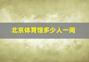 北京体育馆多少人一间