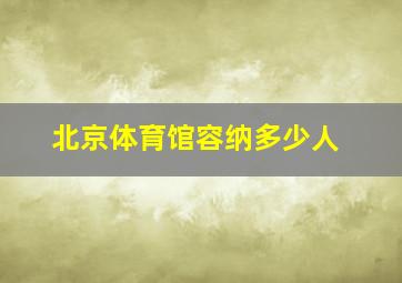 北京体育馆容纳多少人