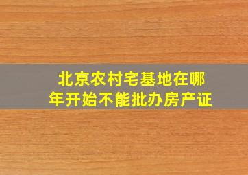 北京农村宅基地在哪年开始不能批办房产证