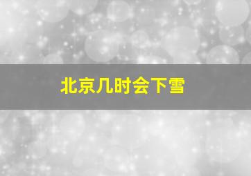 北京几时会下雪