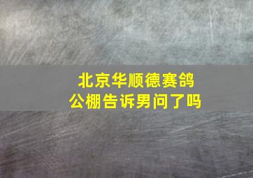 北京华顺德赛鸽公棚告诉男问了吗