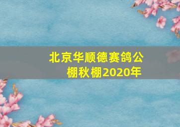 北京华顺德赛鸽公棚秋棚2020年