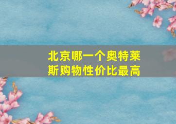 北京哪一个奥特莱斯购物性价比最高