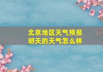 北京地区天气预报明天的天气怎么样