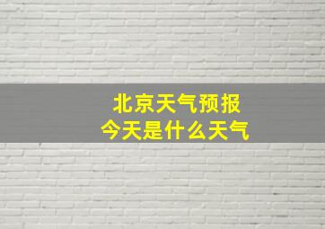 北京天气预报今天是什么天气