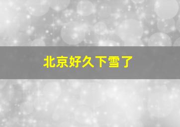 北京好久下雪了