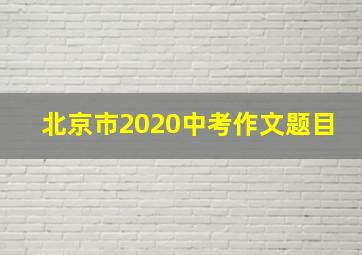 北京市2020中考作文题目