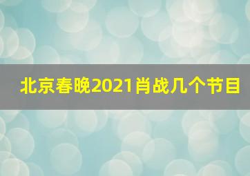 北京春晚2021肖战几个节目