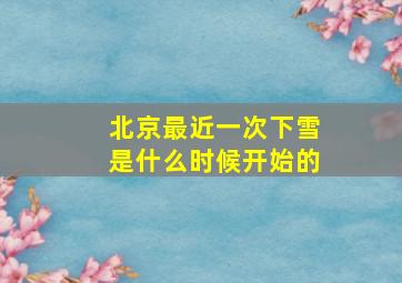 北京最近一次下雪是什么时候开始的