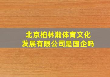 北京柏林瀚体育文化发展有限公司是国企吗