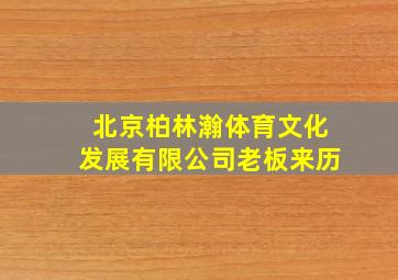 北京柏林瀚体育文化发展有限公司老板来历