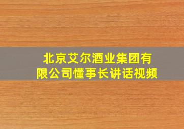 北京艾尔酒业集团有限公司懂事长讲话视频