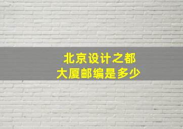 北京设计之都大厦邮编是多少