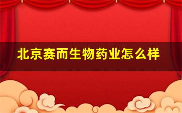 北京赛而生物药业怎么样