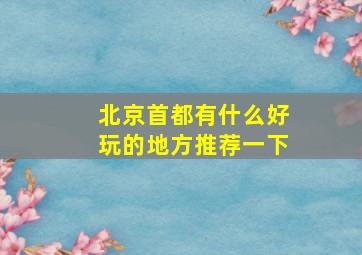 北京首都有什么好玩的地方推荐一下