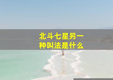 北斗七星另一种叫法是什么