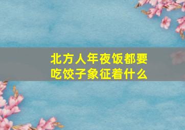 北方人年夜饭都要吃饺子象征着什么