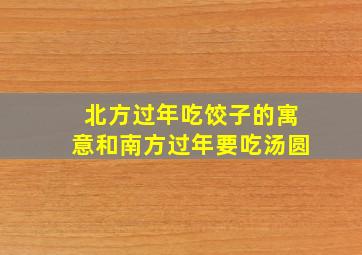 北方过年吃饺子的寓意和南方过年要吃汤圆