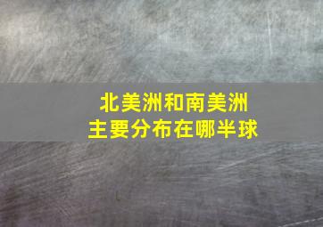 北美洲和南美洲主要分布在哪半球