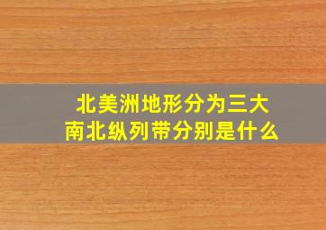 北美洲地形分为三大南北纵列带分别是什么