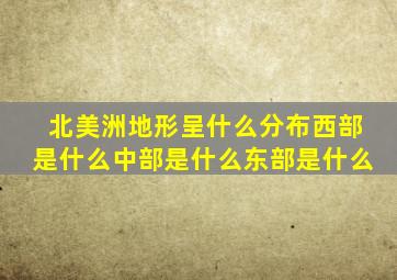 北美洲地形呈什么分布西部是什么中部是什么东部是什么