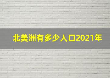 北美洲有多少人口2021年