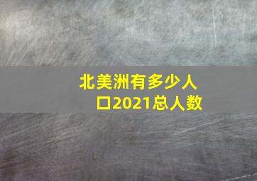 北美洲有多少人口2021总人数