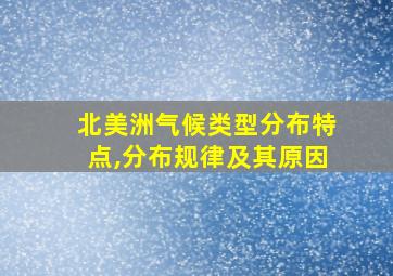 北美洲气候类型分布特点,分布规律及其原因