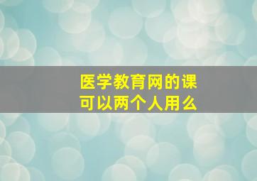 医学教育网的课可以两个人用么