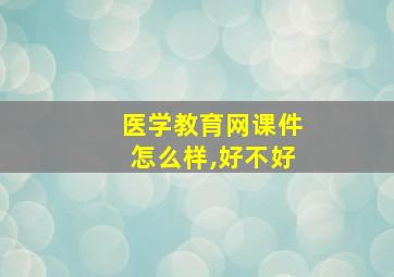 医学教育网课件怎么样,好不好