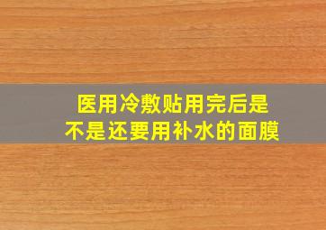 医用冷敷贴用完后是不是还要用补水的面膜