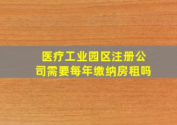 医疗工业园区注册公司需要每年缴纳房租吗