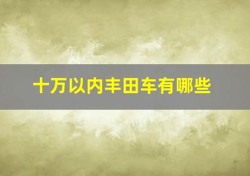 十万以内丰田车有哪些